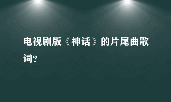 电视剧版《神话》的片尾曲歌词？