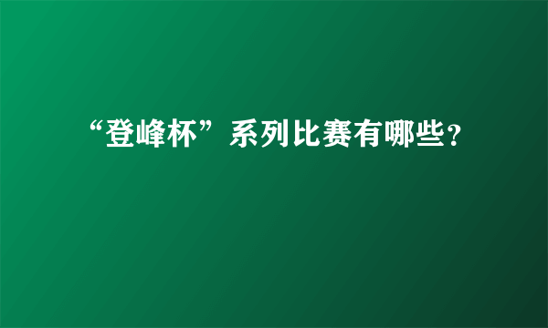 “登峰杯”系列比赛有哪些？