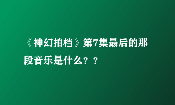 《神幻拍档》第7集最后的那段音乐是什么？？