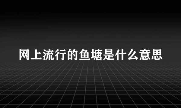 网上流行的鱼塘是什么意思