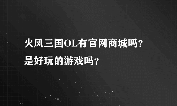 火凤三国OL有官网商城吗？是好玩的游戏吗？