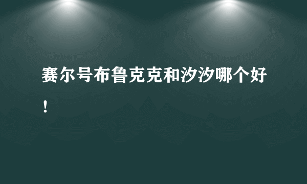 赛尔号布鲁克克和汐汐哪个好！