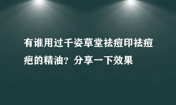 有谁用过千姿草堂祛痘印祛痘疤的精油？分享一下效果