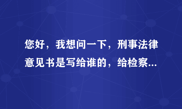 您好，我想问一下，刑事法律意见书是写给谁的，给检察院、法院、公安机关、还是当事人？