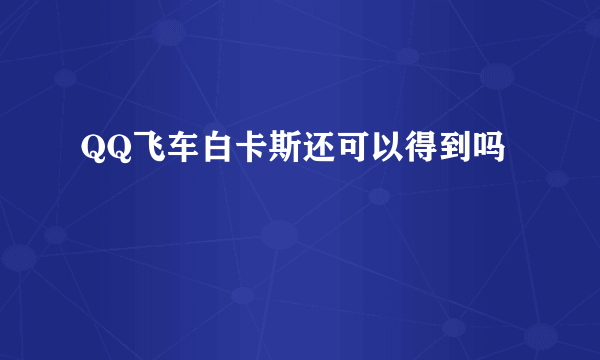 QQ飞车白卡斯还可以得到吗