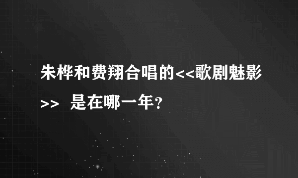 朱桦和费翔合唱的<<歌剧魅影>>  是在哪一年？