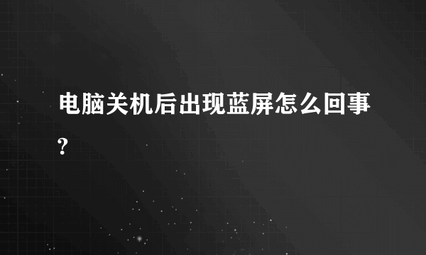 电脑关机后出现蓝屏怎么回事?