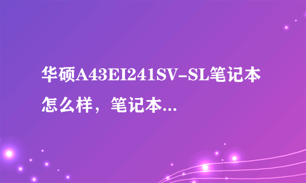 华硕A43EI241SV-SL笔记本怎么样，笔记本之家现在又促销，不知道怎样？