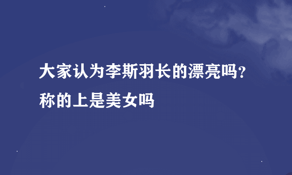 大家认为李斯羽长的漂亮吗？称的上是美女吗