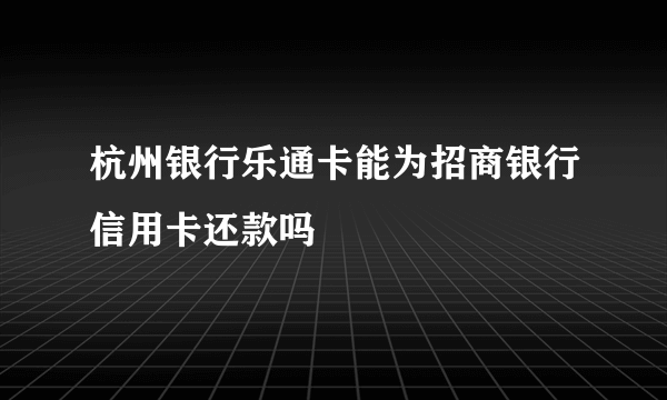 杭州银行乐通卡能为招商银行信用卡还款吗