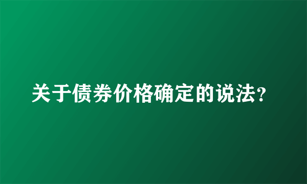 关于债券价格确定的说法？