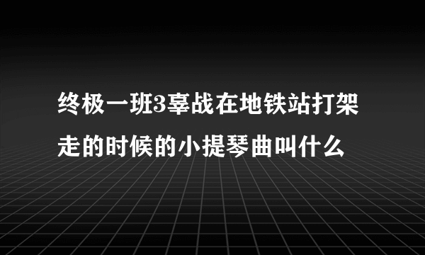 终极一班3辜战在地铁站打架走的时候的小提琴曲叫什么