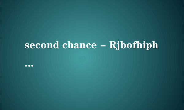 second chance - Rjbofhiphop百分悬赏求高手听译歌词！别乱回答...看要求