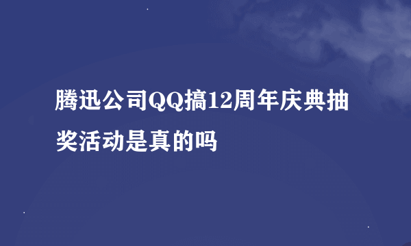 腾迅公司QQ搞12周年庆典抽奖活动是真的吗