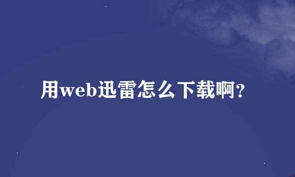 用web迅雷怎么下载啊？