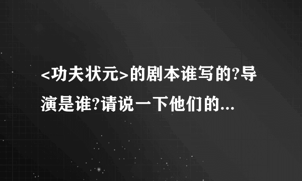 <功夫状元>的剧本谁写的?导演是谁?请说一下他们的个人简历(年龄,性别,从艺几年)