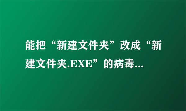 能把“新建文件夹”改成“新建文件夹.EXE”的病毒是什么？