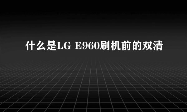 什么是LG E960刷机前的双清