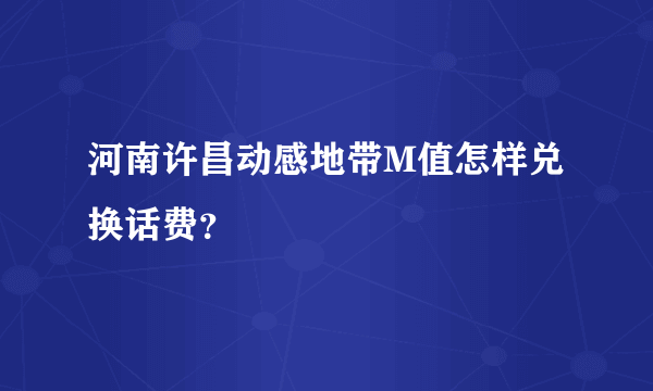 河南许昌动感地带M值怎样兑换话费？