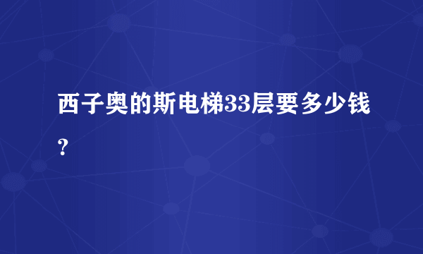 西子奥的斯电梯33层要多少钱？