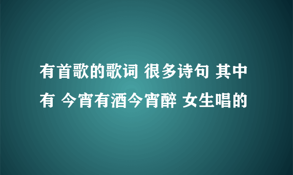 有首歌的歌词 很多诗句 其中有 今宵有酒今宵醉 女生唱的