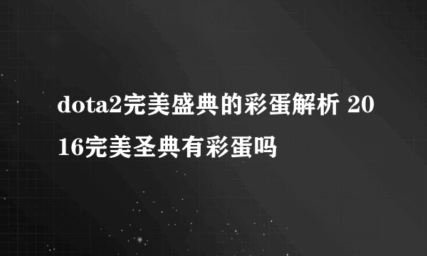 dota2完美盛典的彩蛋解析 2016完美圣典有彩蛋吗