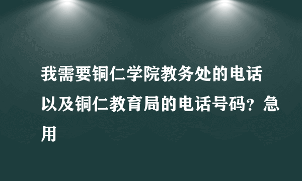 我需要铜仁学院教务处的电话以及铜仁教育局的电话号码？急用