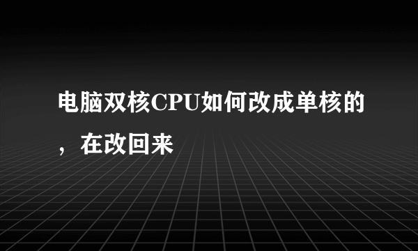 电脑双核CPU如何改成单核的，在改回来