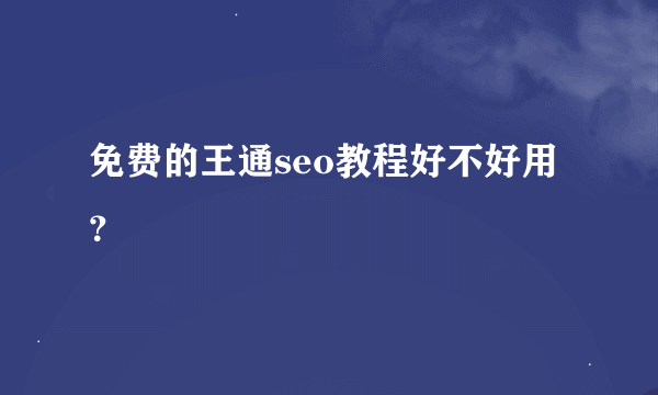 免费的王通seo教程好不好用？