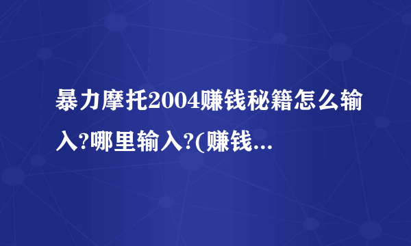 暴力摩托2004赚钱秘籍怎么输入?哪里输入?(赚钱的秘籍啊)还有什么是《游戏进度》？