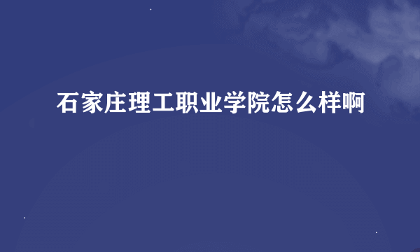 石家庄理工职业学院怎么样啊