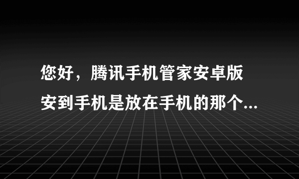 您好，腾讯手机管家安卓版 安到手机是放在手机的那个文件夹？