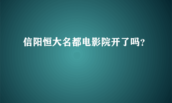 信阳恒大名都电影院开了吗？