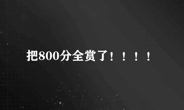 把800分全赏了！！！！