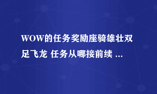 WOW的任务奖励座骑雄壮双足飞龙 任务从哪接前续 本人部落