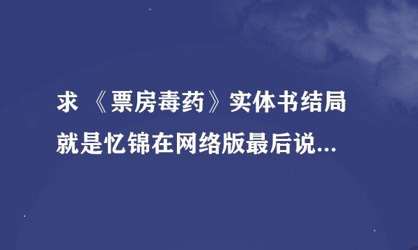 求 《票房毒药》实体书结局 就是忆锦在网络版最后说的那五个