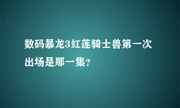 数码暴龙3红莲骑士兽第一次出场是那一集？