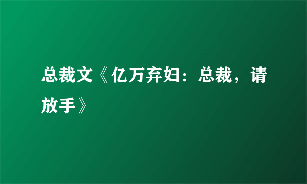 总裁文《亿万弃妇：总裁，请放手》