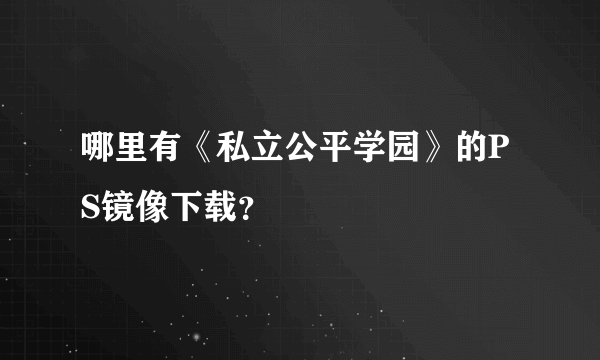 哪里有《私立公平学园》的PS镜像下载？