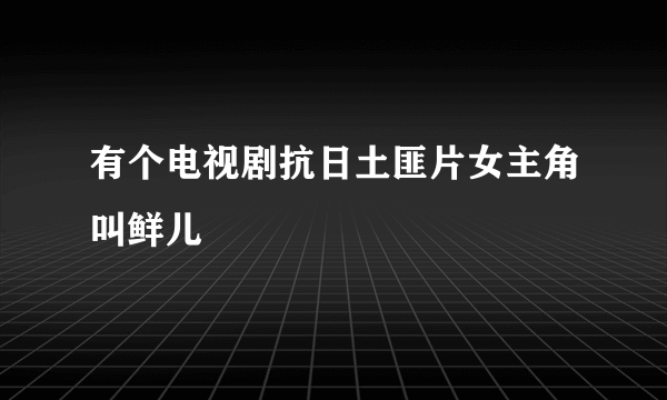 有个电视剧抗日土匪片女主角叫鲜儿