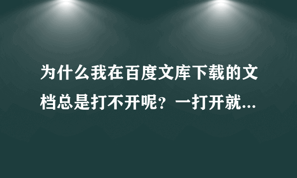 为什么我在百度文库下载的文档总是打不开呢？一打开就说文件出错。