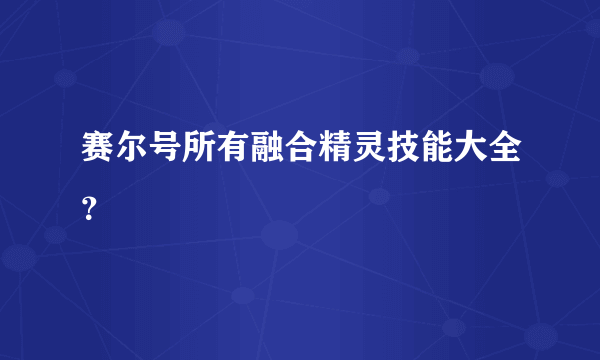 赛尔号所有融合精灵技能大全？