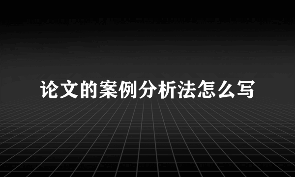 论文的案例分析法怎么写