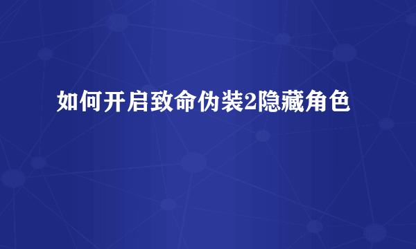 如何开启致命伪装2隐藏角色