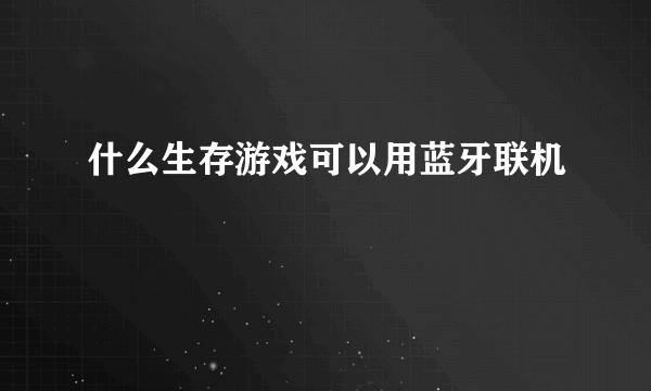 什么生存游戏可以用蓝牙联机