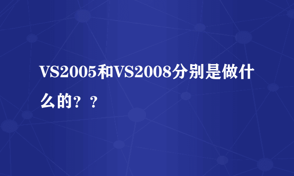 VS2005和VS2008分别是做什么的？？