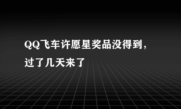 QQ飞车许愿星奖品没得到，过了几天来了