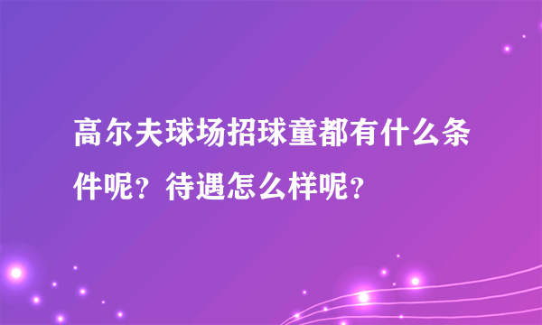 高尔夫球场招球童都有什么条件呢？待遇怎么样呢？