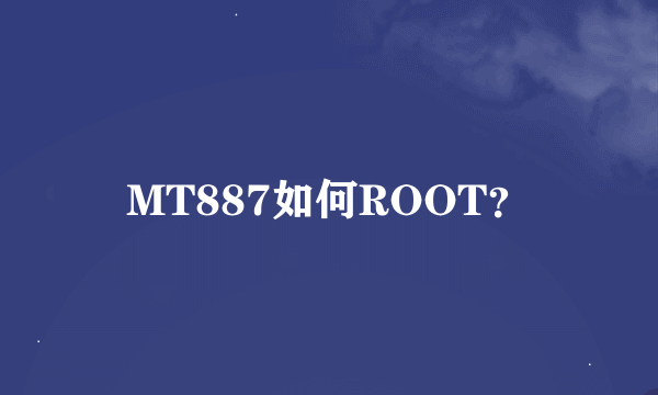 MT887如何ROOT？