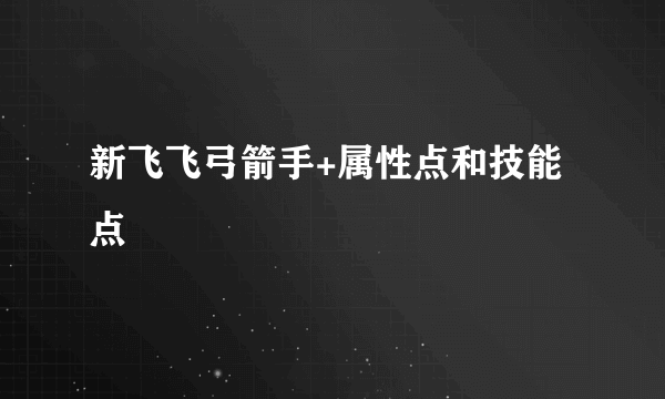 新飞飞弓箭手+属性点和技能点